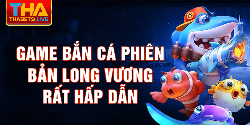 Game bắn cá phiên bản long vương rất hấp dẫn