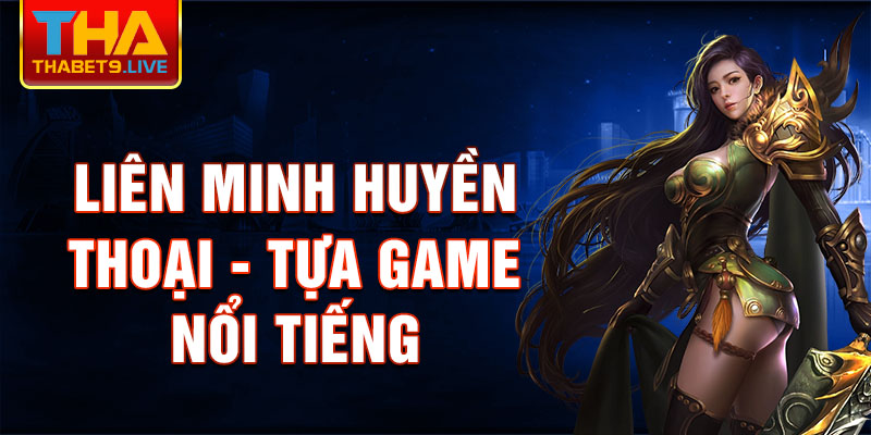 Liên Minh Huyền Thoại - tựa game nổi tiếng