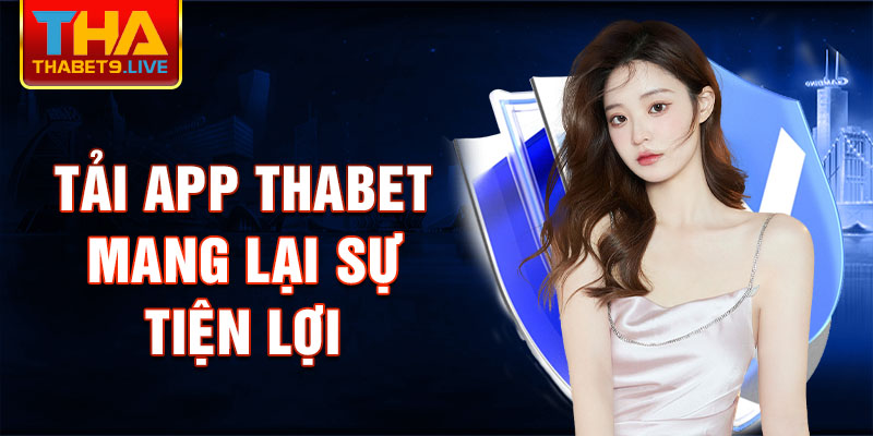 Tải app thabet mang lại sự tiện lợi