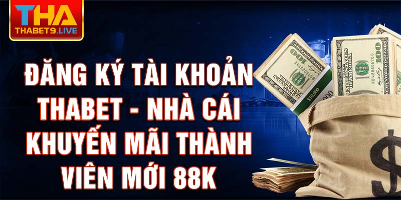 Đăng ký tài khoản thabet - nhà cái khuyến mãi thành viên mới 88k