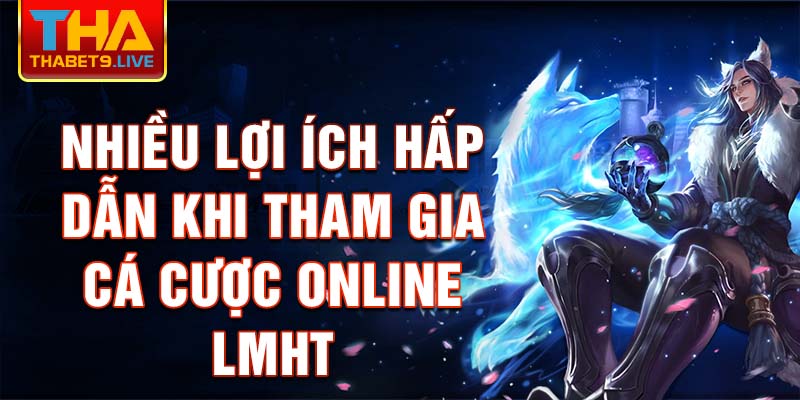 Nhiều lợi ích hấp dẫn khi tham gia Cá Cược Online LMHT