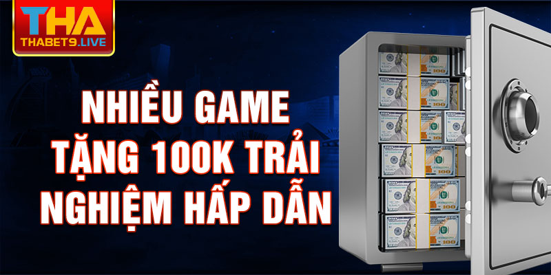 Nhiều game tặng 100k trải nghiệm hấp dẫn