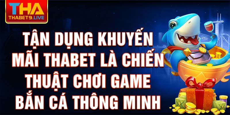 Tận dụng khuyến mãi thabet là chiến thuật chơi game bắn cá thông minh