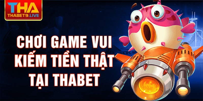 Chơi game vui kiếm tiền thật tại thabet