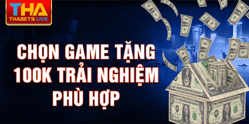 Chọn game tặng 100k trải nghiệm phù hợp