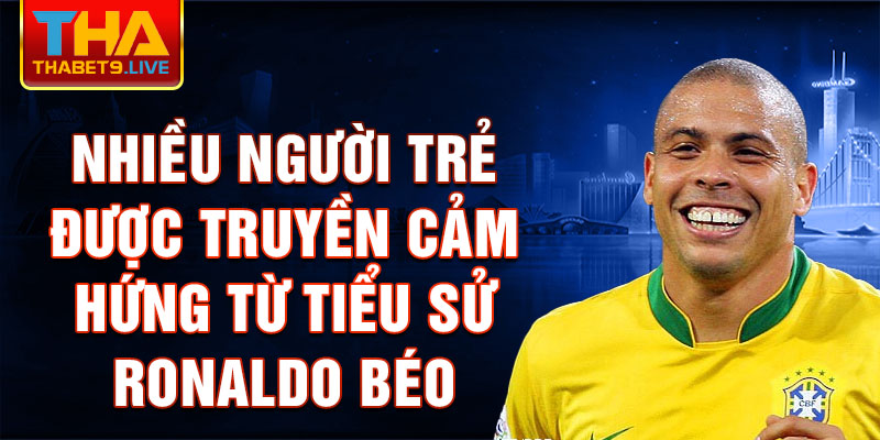 Nhiều người trẻ được truyền cảm hứng từ Tiểu sử Ronaldo béo